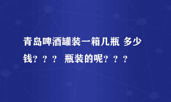青岛啤酒罐装一箱几瓶 多少钱??? 瓶装的呢???