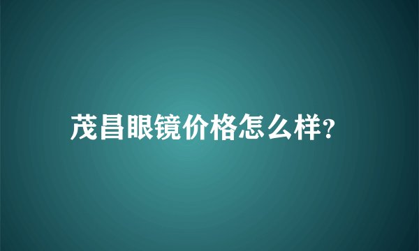 茂昌眼镜价格怎么样？