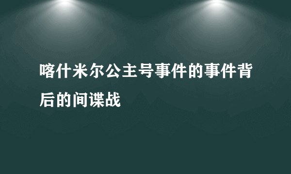 喀什米尔公主号事件的事件背后的间谍战