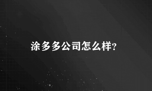 涂多多公司怎么样？