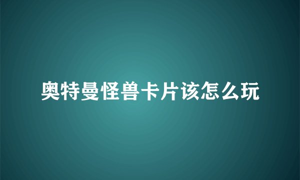 奥特曼怪兽卡片该怎么玩