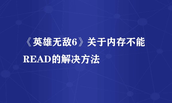 《英雄无敌6》关于内存不能READ的解决方法