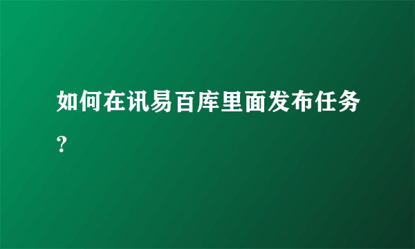 如何在讯易百库里面发布任务?