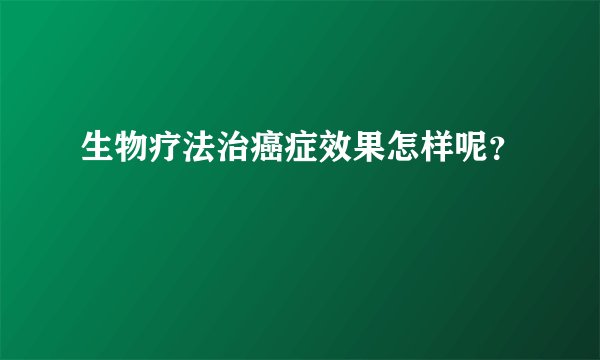 生物疗法治癌症效果怎样呢？