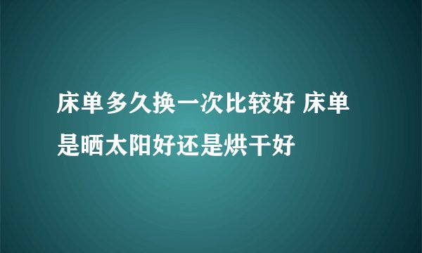 床单多久换一次比较好 床单是晒太阳好还是烘干好