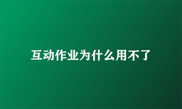 互动作业为什么用不了