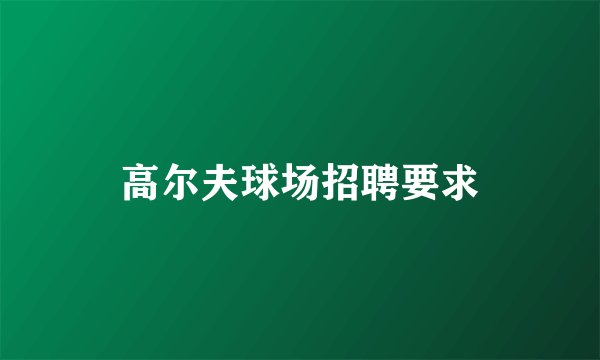 高尔夫球场招聘要求
