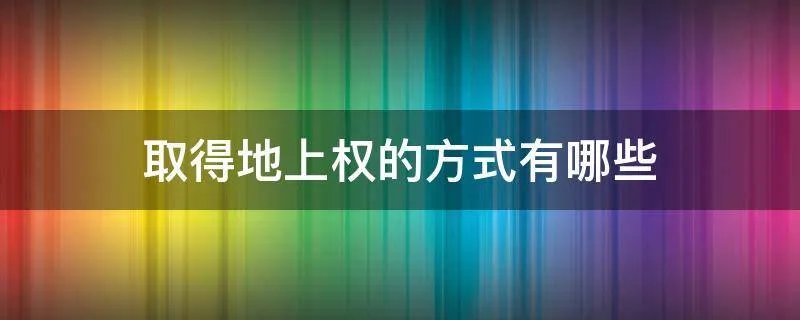 取得地上权的方式有哪些
