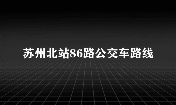 苏州北站86路公交车路线