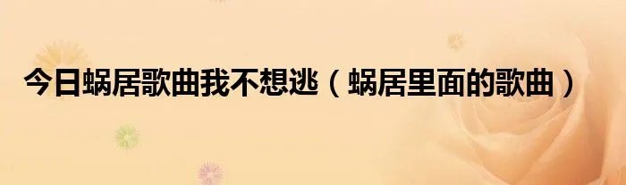 今日蜗居歌曲我不想逃（蜗居里面的歌曲）