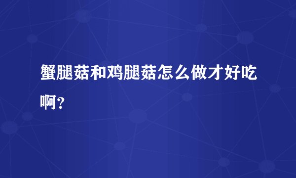 蟹腿菇和鸡腿菇怎么做才好吃啊?