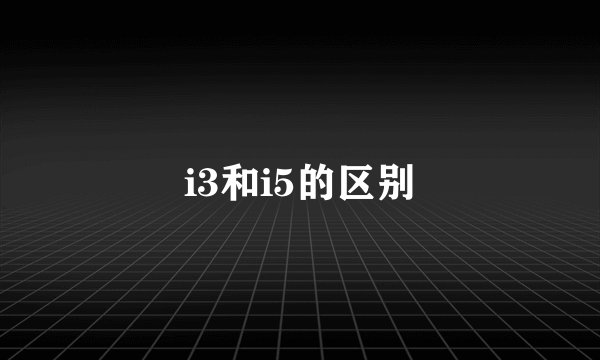i3和i5的区别