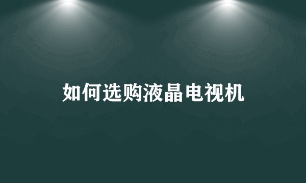 如何选购液晶电视机