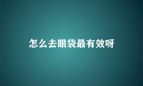 怎么去眼袋最有效呀