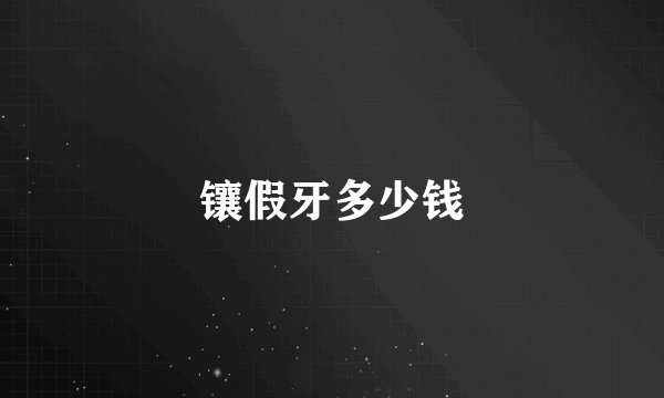 镶假牙多少钱