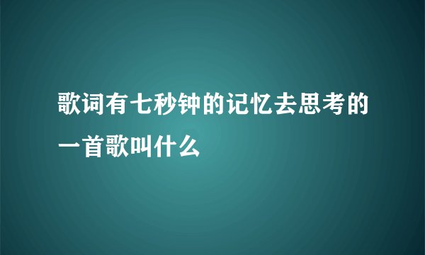歌词有七秒钟的记忆去思考的一首歌叫什么