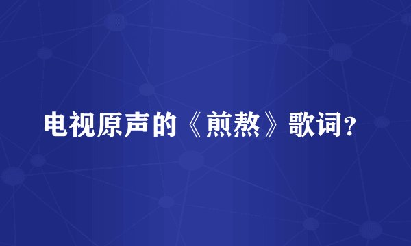 电视原声的《煎熬》歌词？