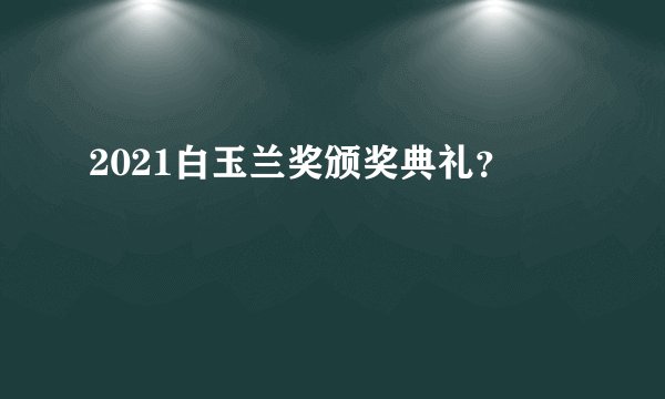2021白玉兰奖颁奖典礼？