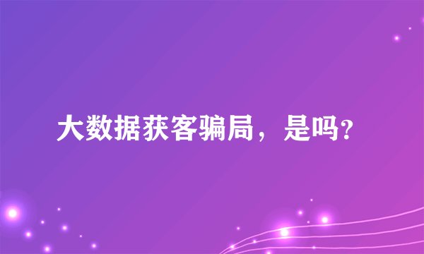 大数据获客骗局，是吗？