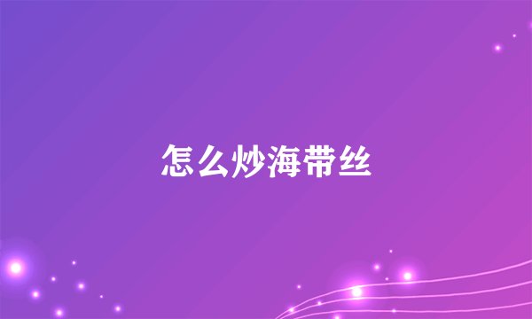 怎么炒海带丝