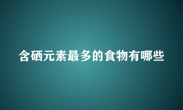 含硒元素最多的食物有哪些