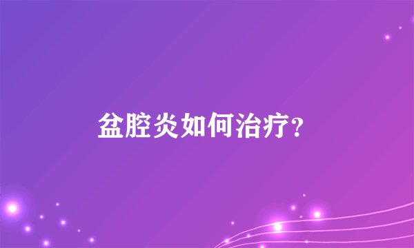 盆腔炎如何治疗?