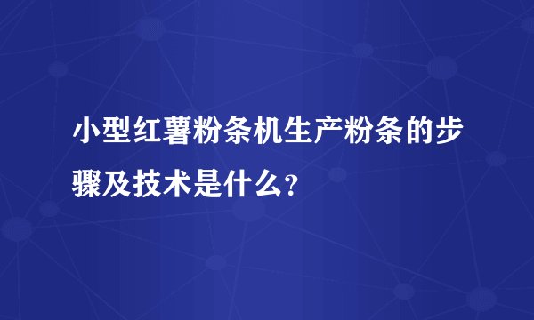 小型红薯粉条机生产粉条的步骤及技术是什么?