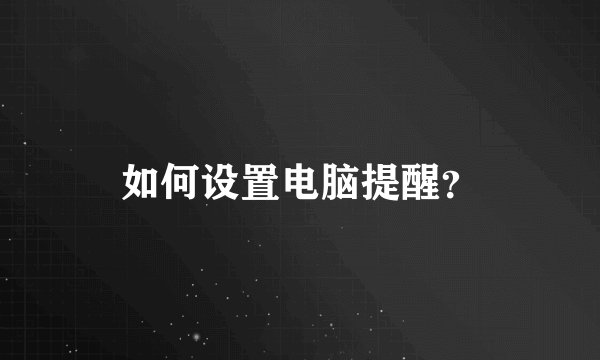 如何设置电脑提醒?