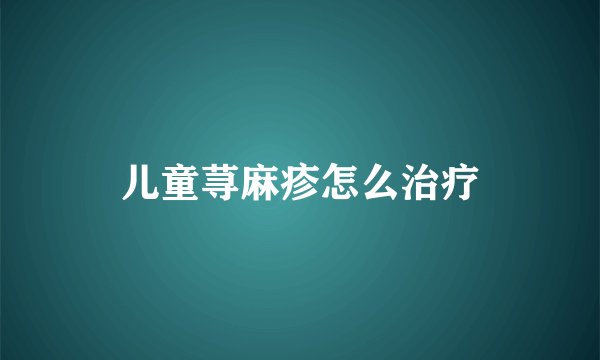 儿童荨麻疹怎么治疗