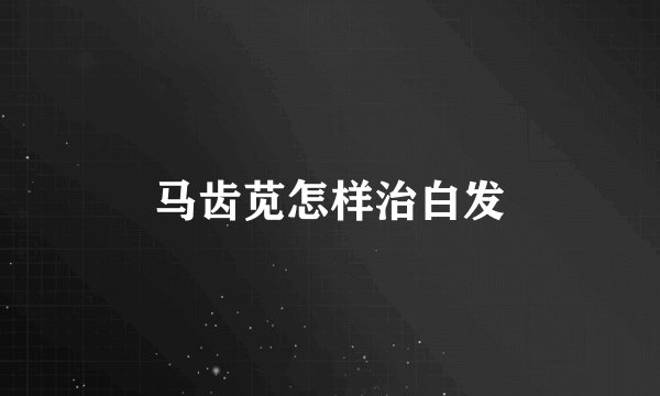 马齿苋怎样治白发