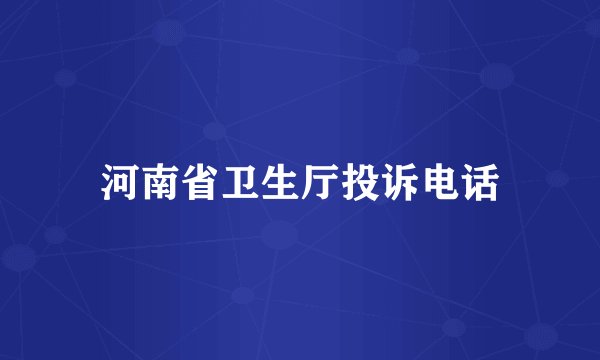 河南省卫生厅投诉电话