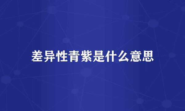 差异性青紫是什么意思