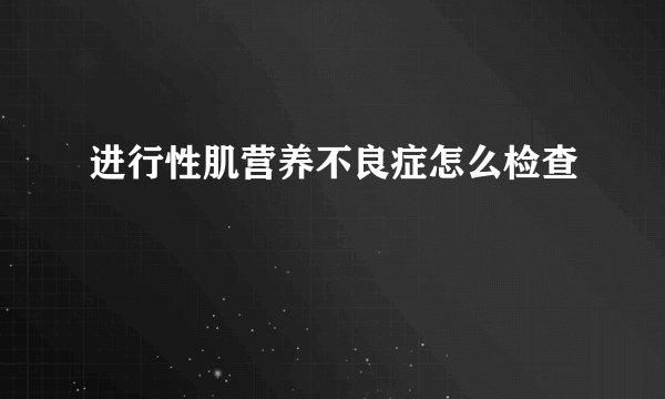 进行性肌营养不良症怎么检查