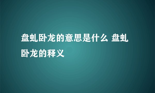 盘虬卧龙的意思是什么 盘虬卧龙的释义