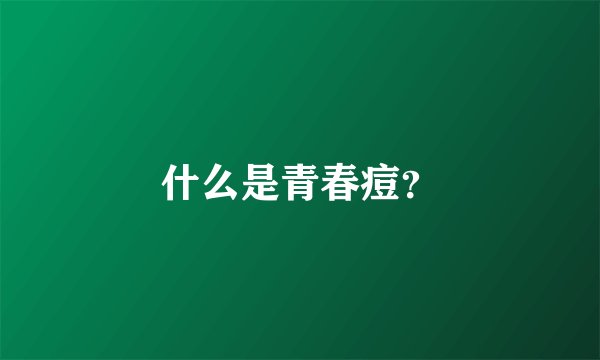 什么是青春痘？