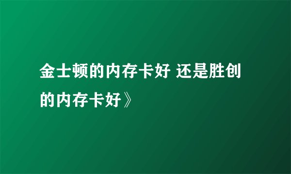 金士顿的内存卡好 还是胜创的内存卡好》