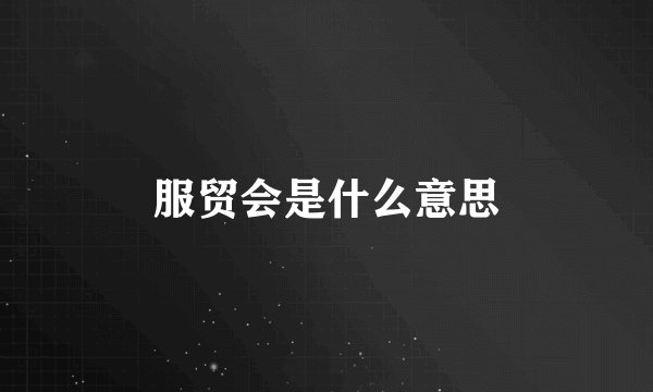 服贸会是什么意思