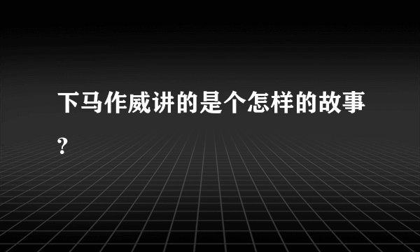 下马作威讲的是个怎样的故事？