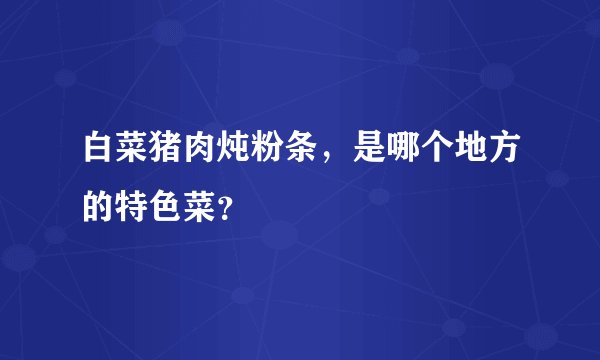 白菜猪肉炖粉条，是哪个地方的特色菜？