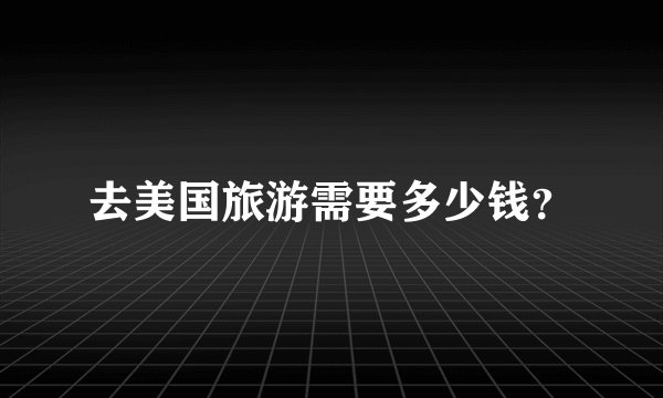 去美国旅游需要多少钱？