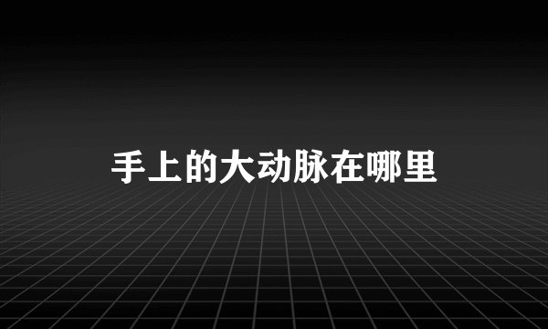 手上的大动脉在哪里