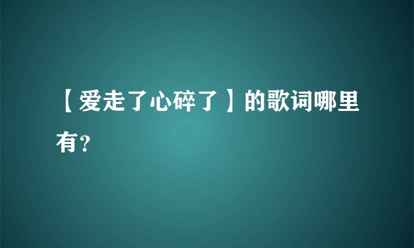 【爱走了心碎了】的歌词哪里有？