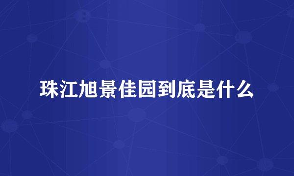 珠江旭景佳园到底是什么