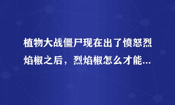 植物大战僵尸现在出了愤怒烈焰椒之后,烈焰椒怎么才能进化成鬼椒王?