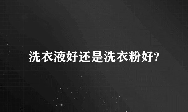 洗衣液好还是洗衣粉好?