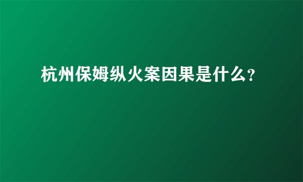 杭州保姆纵火案因果是什么?