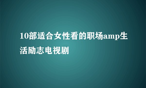 10部适合女性看的职场amp生活励志电视剧
