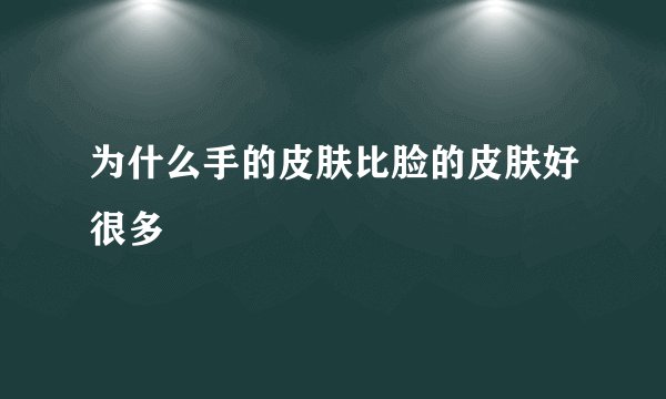 为什么手的皮肤比脸的皮肤好很多