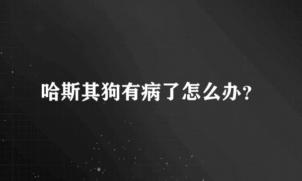 哈斯其狗有病了怎么办？