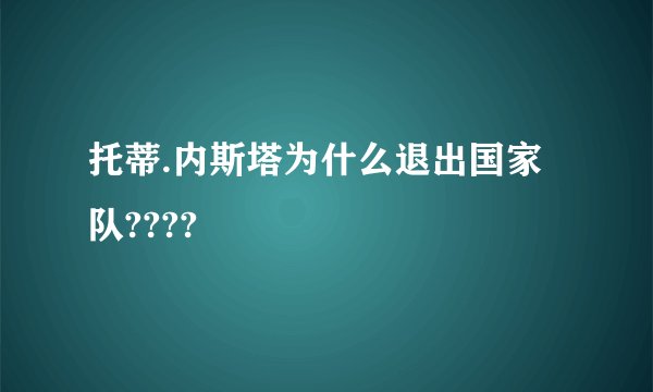 托蒂.内斯塔为什么退出国家队????